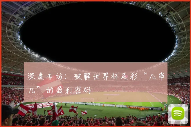 深度专访：破解世界杯足彩“几串几”的盈利密码