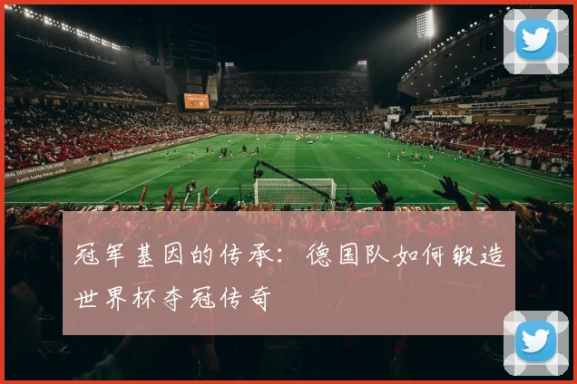 冠军基因的传承：德国队如何锻造世界杯夺冠传奇
