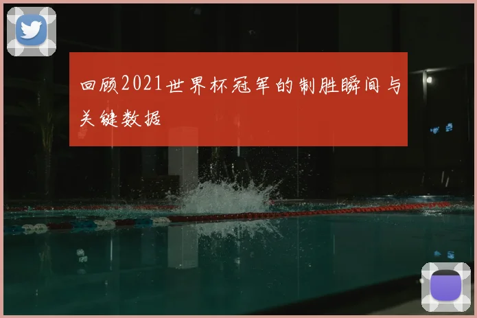 回顾2021世界杯冠军的制胜瞬间与关键数据
