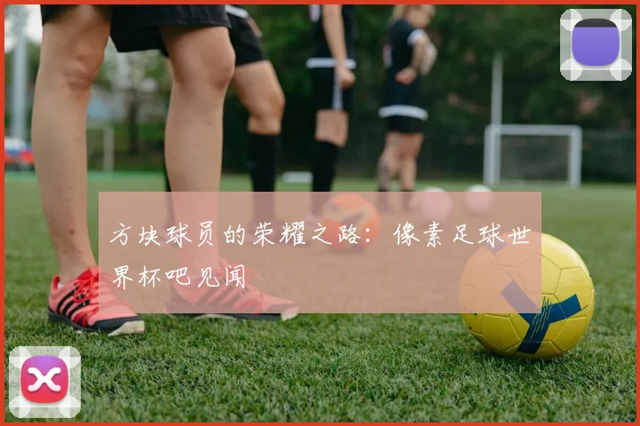 方块球员的荣耀之路：像素足球世界杯吧见闻