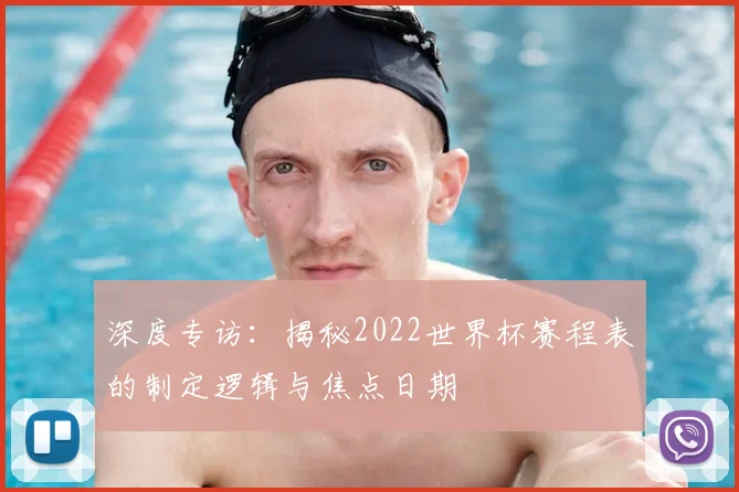 深度专访：揭秘2022世界杯赛程表的制定逻辑与焦点日期