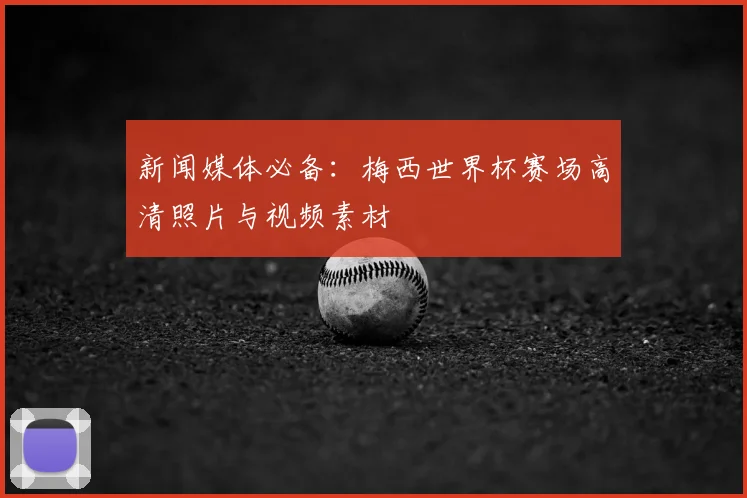 新闻媒体必备：梅西世界杯赛场高清照片与视频素材