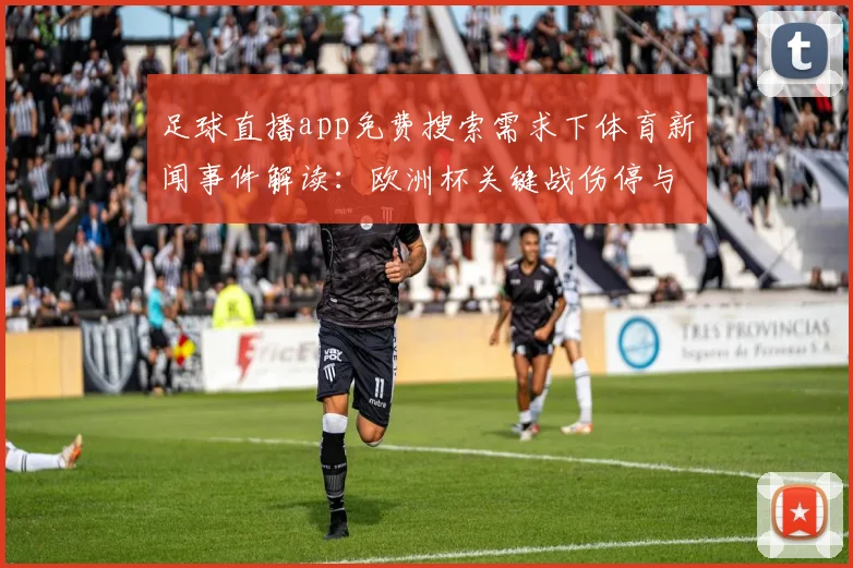 足球直播app免费搜索需求下体育新闻事件解读：欧洲杯关键战伤停与赛程影响一览