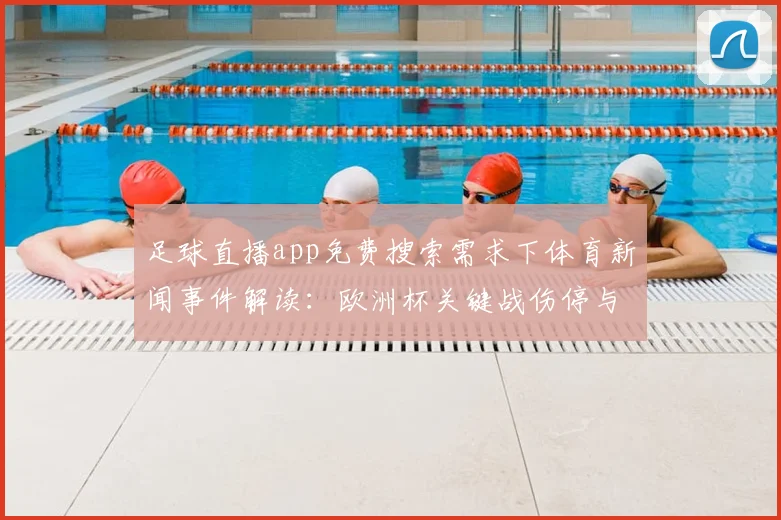 足球直播app免费搜索需求下体育新闻事件解读：欧洲杯关键战伤停与赛程影响一览