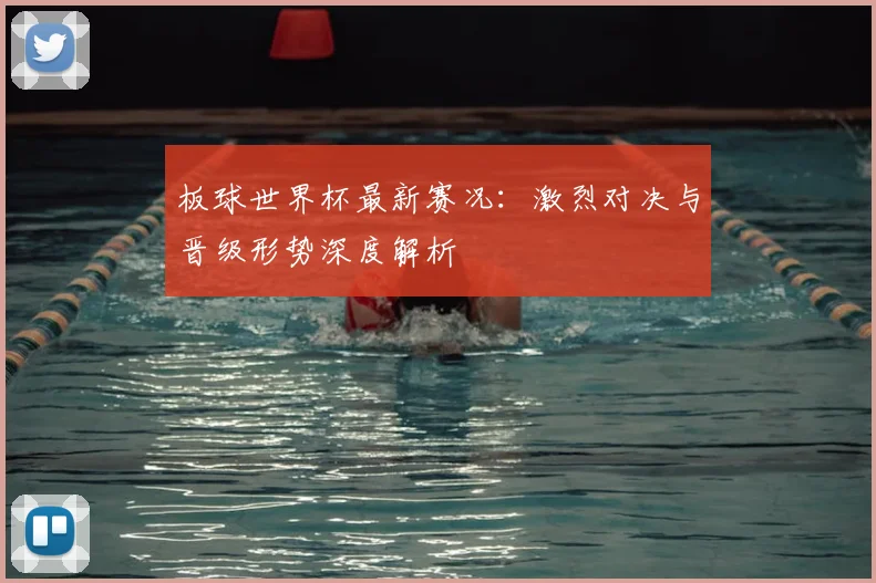 板球世界杯最新赛况：激烈对决与晋级形势深度解析