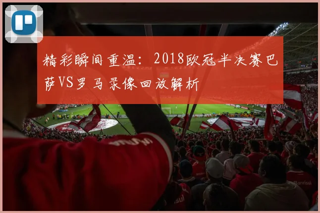精彩瞬间重温：2018欧冠半决赛巴萨VS罗马录像回放解析
