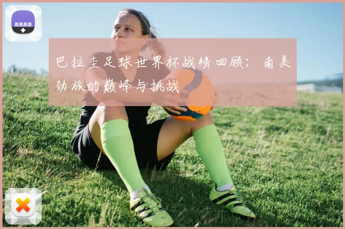 巴拉圭足球世界杯战绩回顾：南美劲旅的巅峰与挑战