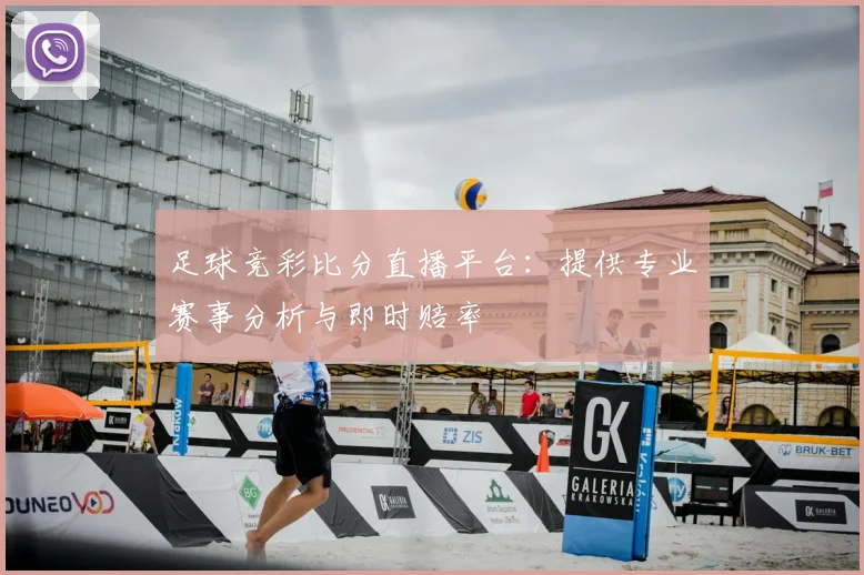 足球竞彩比分直播平台：提供专业赛事分析与即时赔率