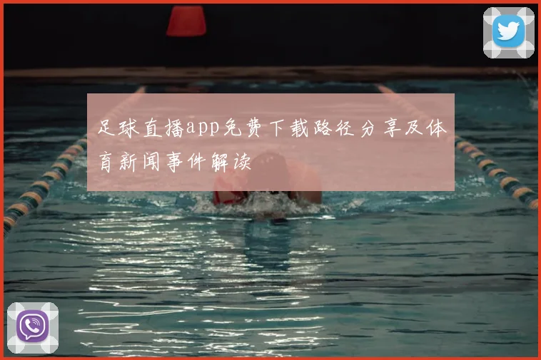 足球直播app免费下载路径分享及体育新闻事件解读